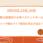 第18回東京六大学バスケットボールリーグ戦のライブ配信を見る方法は？